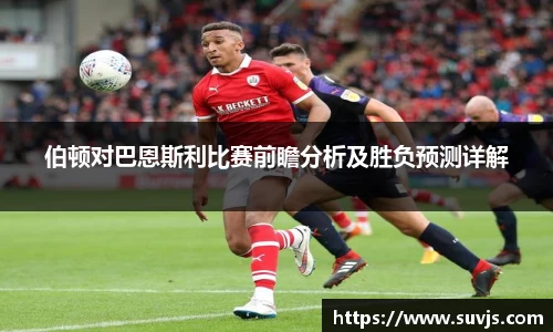 伯顿对巴恩斯利比赛前瞻分析及胜负预测详解