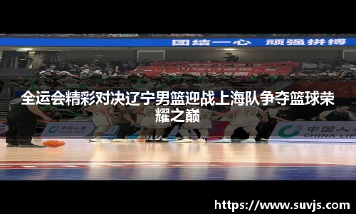 全运会精彩对决辽宁男篮迎战上海队争夺篮球荣耀之巅