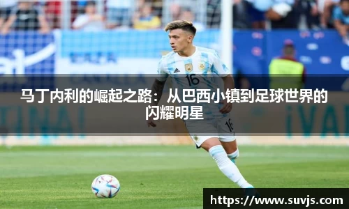 马丁内利的崛起之路：从巴西小镇到足球世界的闪耀明星